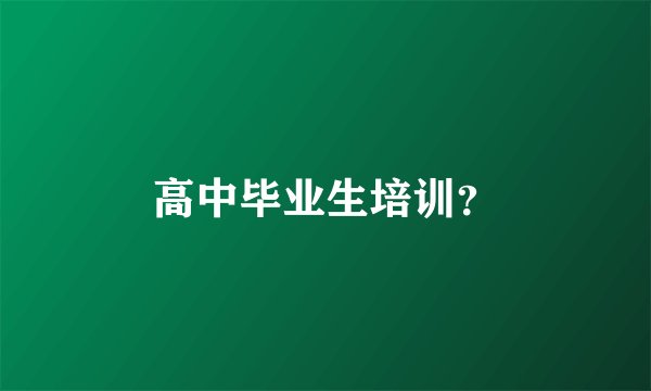 高中毕业生培训?