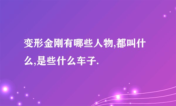 变形金刚有哪些人物,都叫什么,是些什么车子.