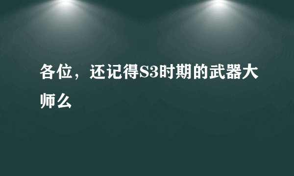 各位，还记得S3时期的武器大师么