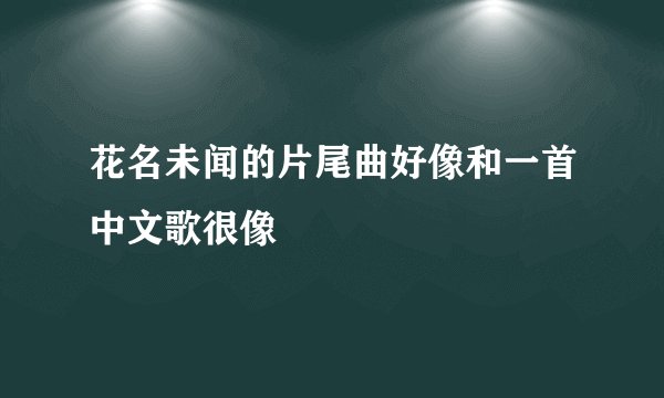 花名未闻的片尾曲好像和一首中文歌很像
