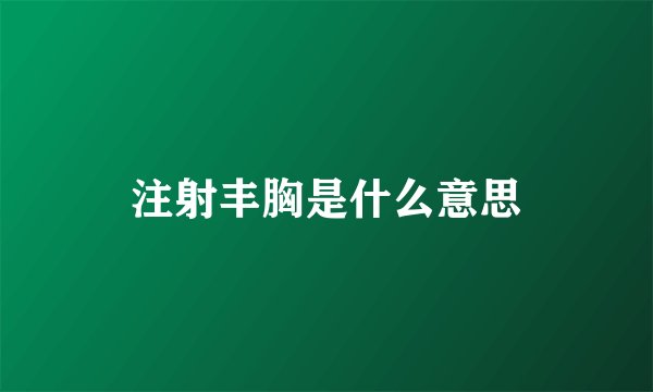 注射丰胸是什么意思