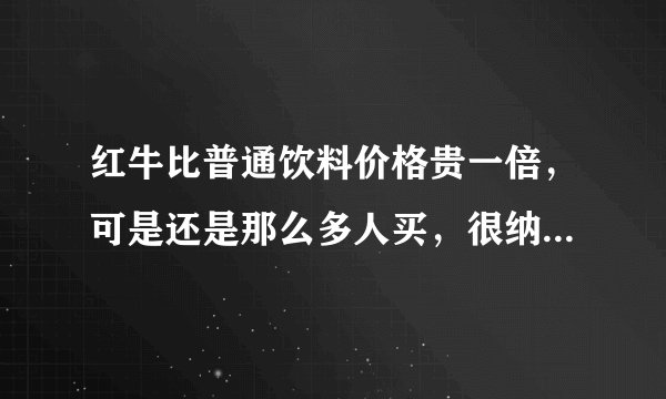 红牛比普通饮料价格贵一倍，可是还是那么多人买，很纳闷红牛有什么特别的呢？