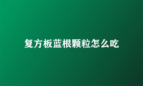 复方板蓝根颗粒怎么吃