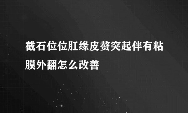 截石位位肛缘皮赘突起伴有粘膜外翻怎么改善