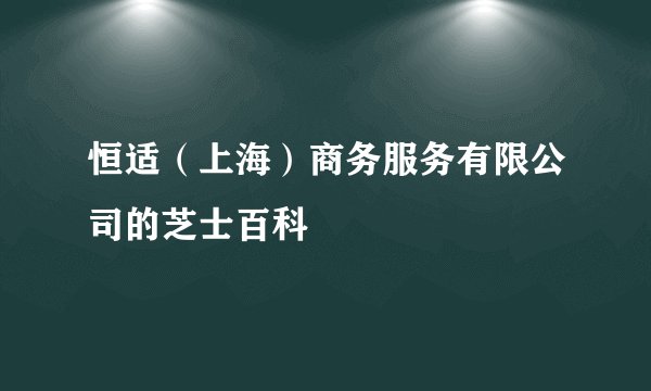 恒适（上海）商务服务有限公司的芝士百科