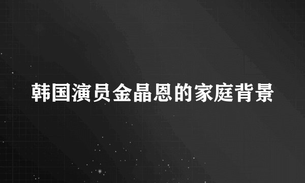 韩国演员金晶恩的家庭背景