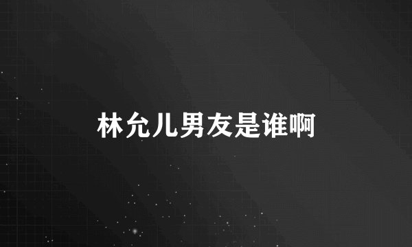 林允儿男友是谁啊