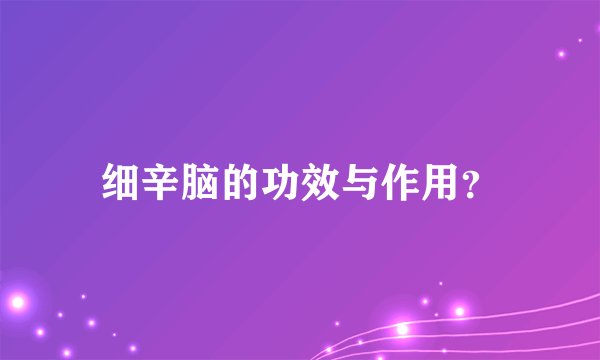 细辛脑的功效与作用？