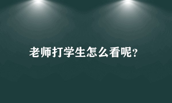 老师打学生怎么看呢？