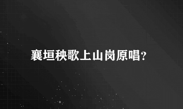 襄垣秧歌上山岗原唱？