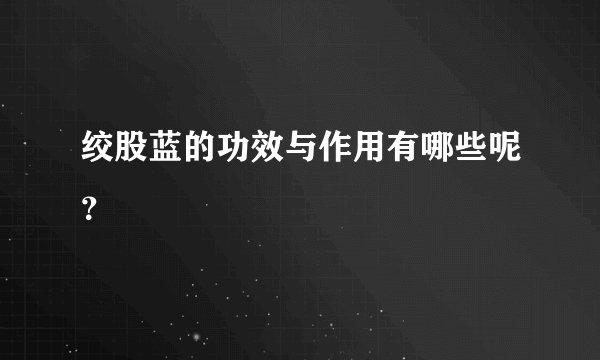 绞股蓝的功效与作用有哪些呢？