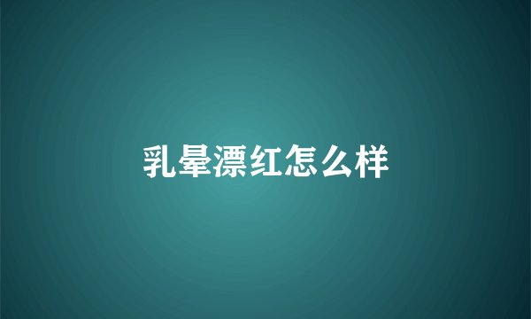 乳晕漂红怎么样