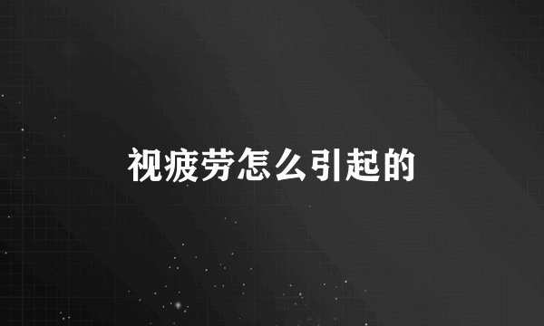 视疲劳怎么引起的