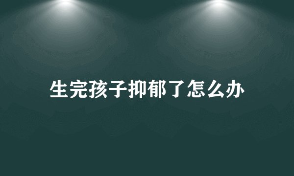 生完孩子抑郁了怎么办