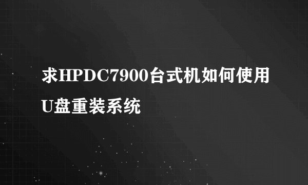 求HPDC7900台式机如何使用U盘重装系统