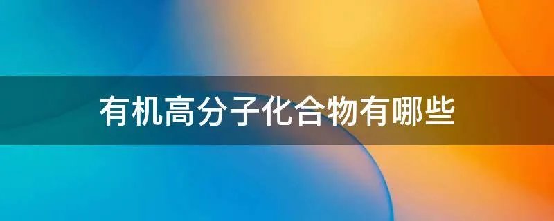 有机高分子化合物有哪些