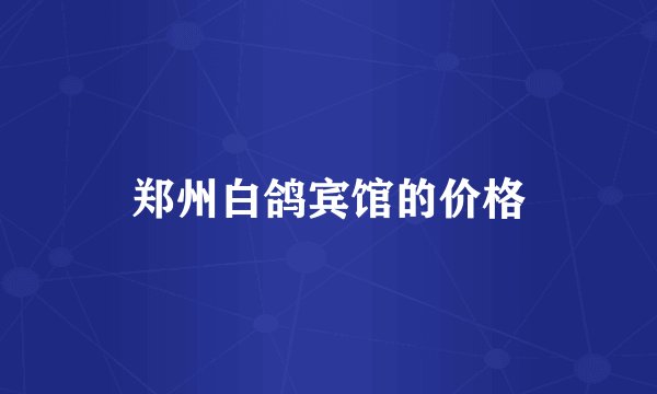 郑州白鸽宾馆的价格