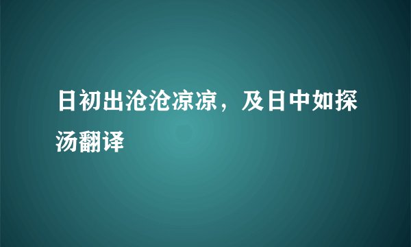 日初出沧沧凉凉，及日中如探汤翻译