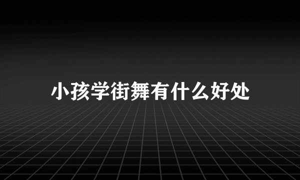 小孩学街舞有什么好处