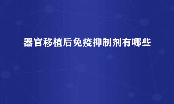器官移植后免疫抑制剂有哪些