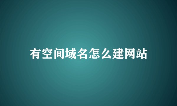有空间域名怎么建网站