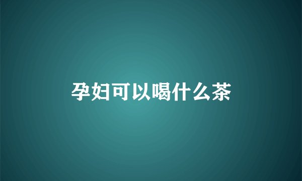 孕妇可以喝什么茶