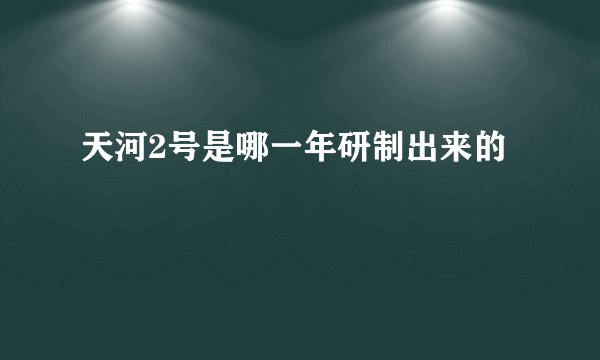 天河2号是哪一年研制出来的