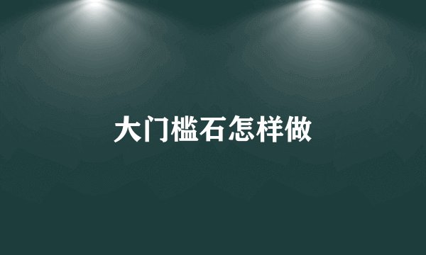 大门槛石怎样做