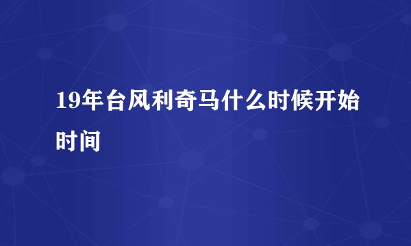 19年台风利奇马什么时候开始时间