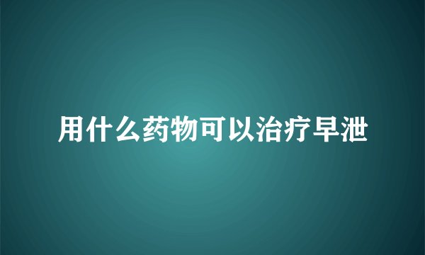 用什么药物可以治疗早泄