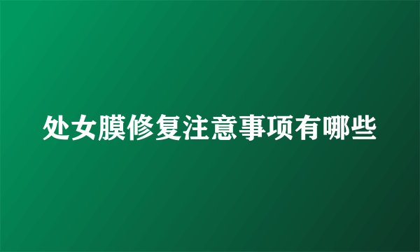 处女膜修复注意事项有哪些