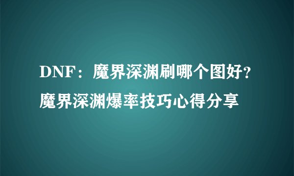 DNF:魔界深渊刷哪个图好?魔界深渊爆率技巧心得分享
