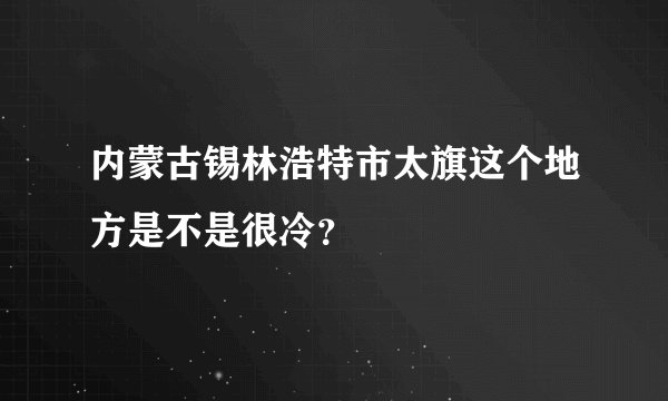 内蒙古锡林浩特市太旗这个地方是不是很冷？