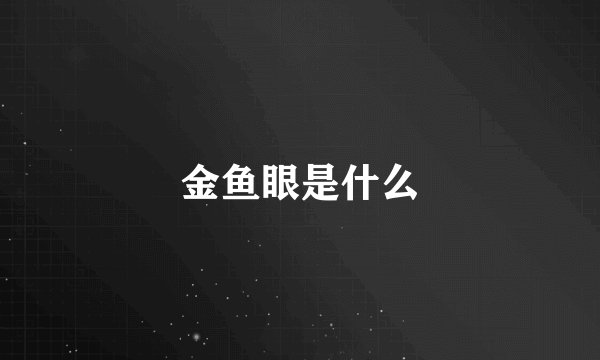 金鱼眼是什么