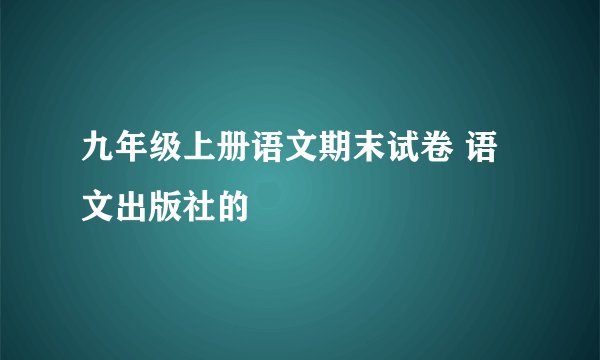 九年级上册语文期末试卷 语文出版社的