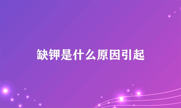 缺钾是什么原因引起