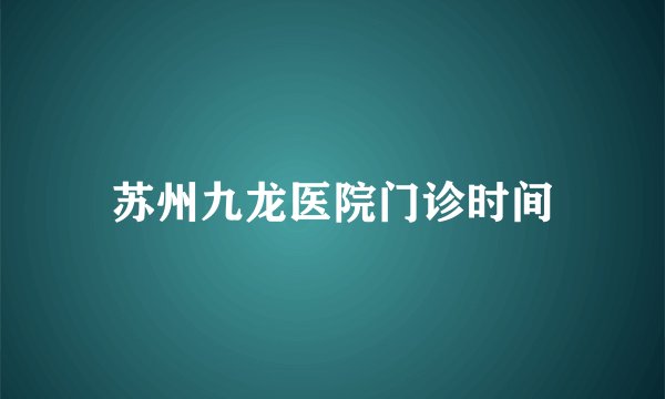 苏州九龙医院门诊时间