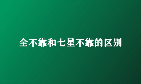 全不靠和七星不靠的区别