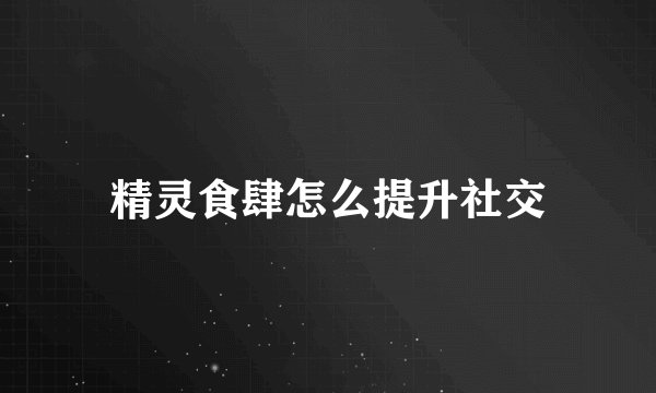 精灵食肆怎么提升社交