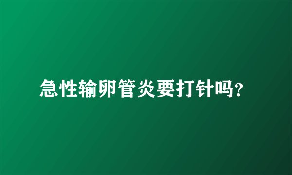 急性输卵管炎要打针吗？