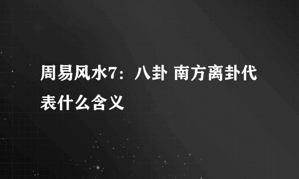 周易风水7:八卦 南方离卦代表什么含义