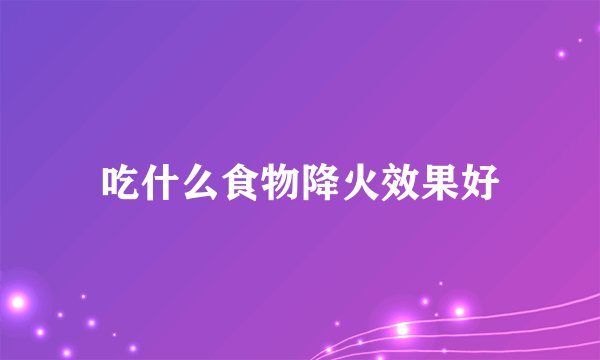 吃什么食物降火效果好