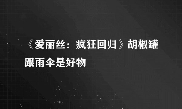 《爱丽丝：疯狂回归》胡椒罐跟雨伞是好物