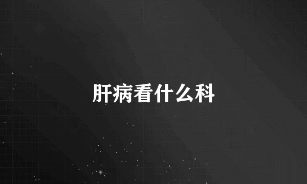 肝病看什么科