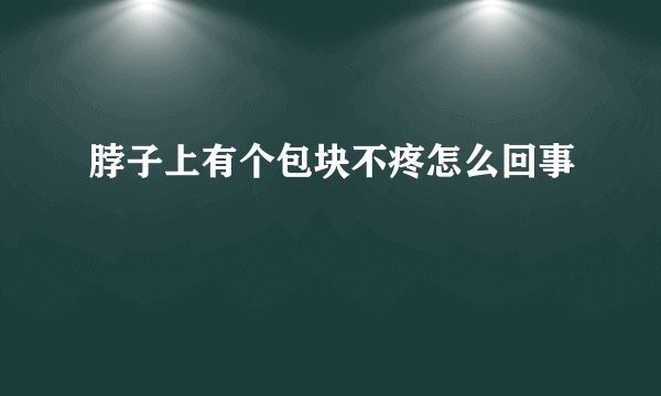 脖子上有个包块不疼怎么回事