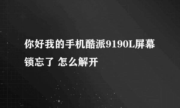 你好我的手机酷派9190L屏幕锁忘了 怎么解开