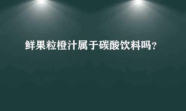 鲜果粒橙汁属于碳酸饮料吗？