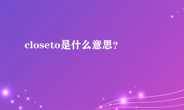 closeto是什么意思？