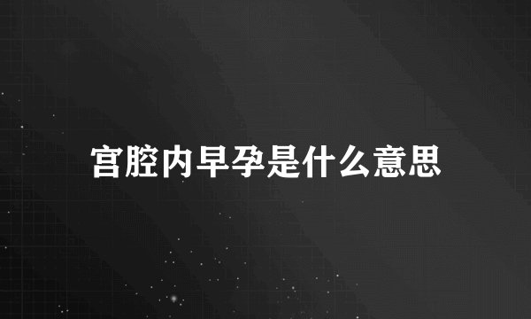 宫腔内早孕是什么意思