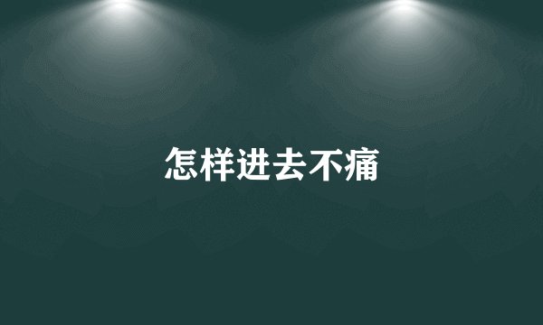 怎样进去不痛